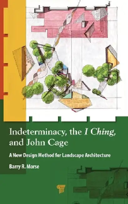 Indeterminacy, the I Ching, and John Cage: A New Design Method for Landscape Architecture by Barry R. Morse