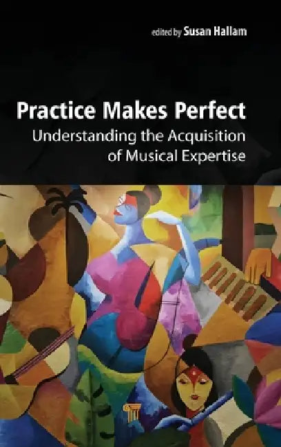 Practice Makes Perfect: Understanding the Acquisition of Musical Expertise by Susan Hallam