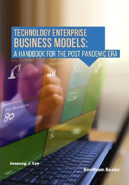 Technology Enterprise Business Models: A Handbook For The Post Pandemic Era by Joosung J. Lee