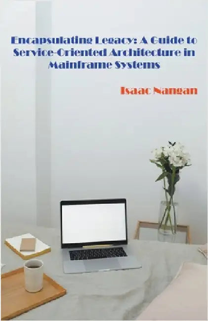 Encapsulating Legacy: A Guide to Service-Oriented Architecture in Mainframe Systems by Nangan, Isaac