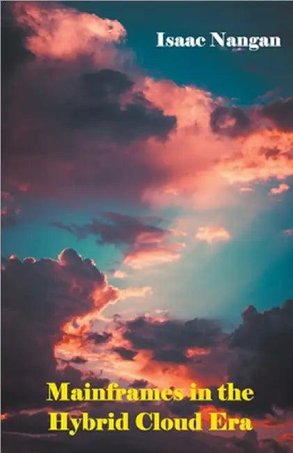 Mainframes in the Hybrid Cloud Era by Nangan, Isaac