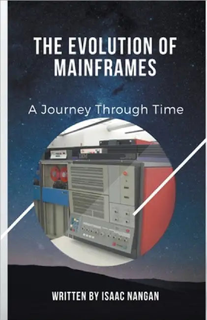 The Evolution of Mainframes: A Journey Through Time by Nangan, Isaac