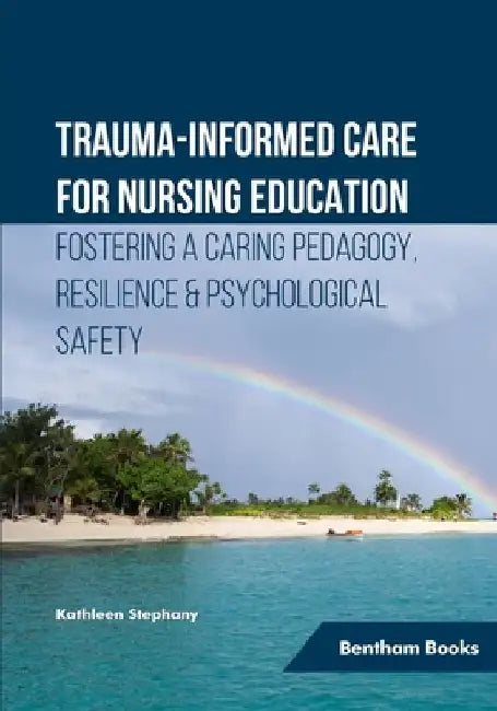 Trauma-informed Care for Nursing Education: Fostering a Caring Pedagogy, Resilience & Psychological Safety by Kathleen Stephany
