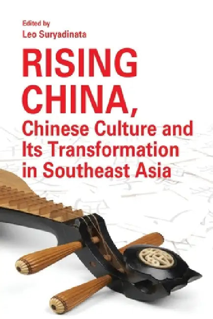 Rising China, Chinese Culture and Its Transformation in Southeast Asia by Leo Suryadinata