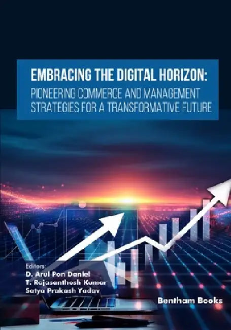Embracing the Digital Horizon: Pioneering Commerce and Management Strategies for a Transformative Future by T. Rajasanthosh Kumar, Satya Prakash Yadav, D. Arul Pon Daniel
