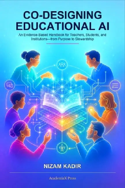 Co-Designing Educational AI: An Evidence-Based Handbook for Teachers, Students, and Institutions-from Purpose to Stewardship by Nizam Kadir