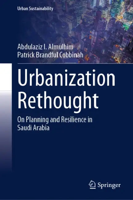 Urbanization Rethought: On Planning and Resilience in Saudi Arabia by Abdulaziz I. Almulhim, Patrick Brandful Cobbinah