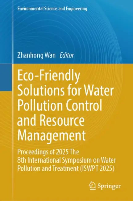 Eco-Friendly Solutions for Water Pollution Control and Resource Management: Proceedings of 2025 The 8th International Symposium on Water Pollution and Treatment (ISWPT 2025)