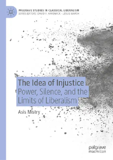 The Idea of Injustice: Power, Silence, and the Limits of Liberalism by Asis Mistry