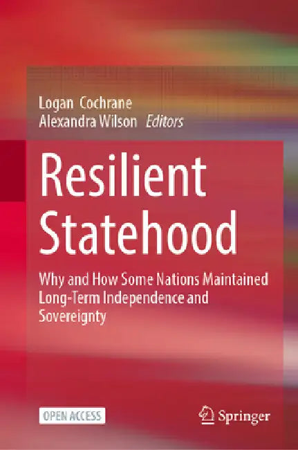 Resilient Statehood: Why and How Some Nations Maintained Long-Term Independence and Sovereignty by Logan Cochrane, Alexandra Wilson