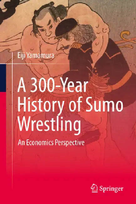 A 300-Year History of Sumo Wrestling: An Economics Perspective by Eiji Yamamura