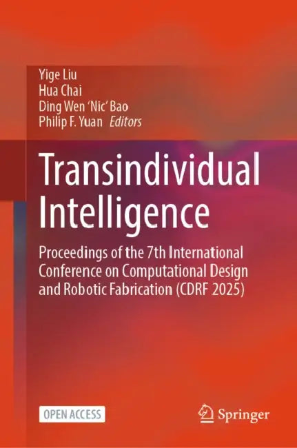 Transindividual Intelligence: Proceedings of the 7th International Conference on Computational Design and Robotic Fabrication (Cdrf 2025) by Yige Liu, Hua Chai, Ding Wen 'Nic' Bao