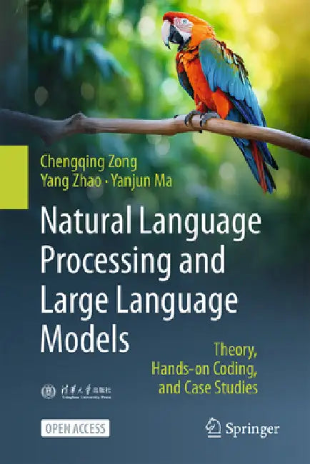 Natural Language Processing and Large Language Models: Theory, Hand-On Codes, and Case Studies by Chengqing Zong, Yang Zhao, Yanjun Ma