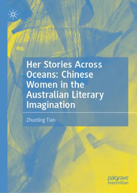 Her Stories Across Oceans: Chinese Women in the Australian Literary Imagination by Zhuoling Tian