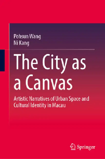 The City as a Canvas: Artistic Narratives of Urban Space and Cultural Identity in Macau by Pohsun Wang, Ni Kang