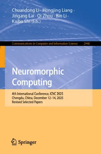 Neuromorphic Computing: 4th International Conference, Icnc 2025, Chengdu, China, December 12-14, 2025, Revised Selected Papers by Chuandong Li, Hongjing Liang, Jingang Lai