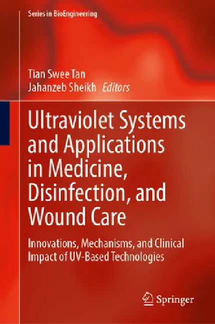 Ultraviolet Systems and Applications in Medicine, Disinfection, and Wound Care: Innovations, Mechanisms, and Clinical Impact of Uv-Based Technologies by Tian Swee Tan, Jahanzeb Sheikh