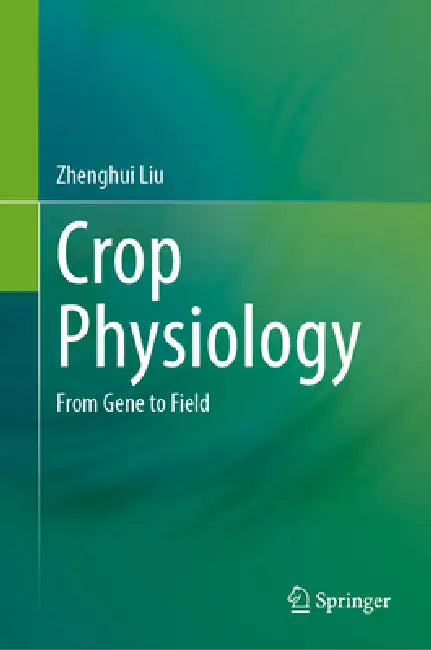 Crop Physiology: From Gene to Field by Zhenghui Liu