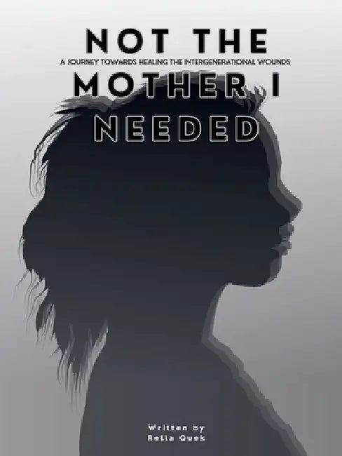 NOT THE MOTHER I NEEDED - A journey towards healing the intergenerational wounds by Rella Quek