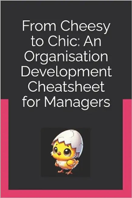 From Cheesy to Chic: An Organisation Development Cheatsheet for Managers by Goh, Wee Kwong