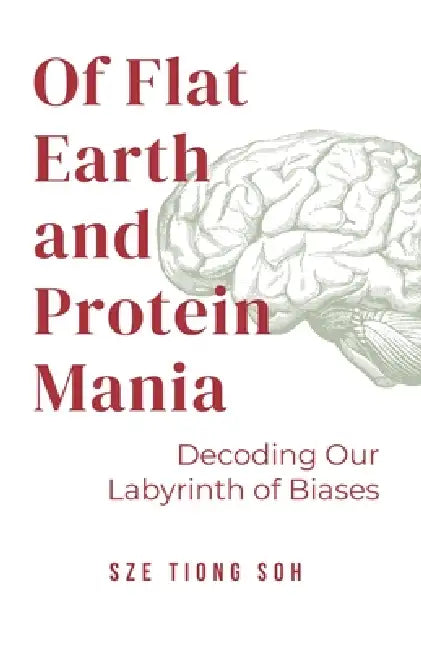 Of Flat Earth and Protein Mania, Decoding Our Labyrinth of Biases by Sze Tiong Soh