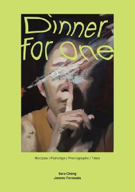 Dinner for One: Recipes Paintings Photographs Tales by Jeremy Fernando, Sara Chong