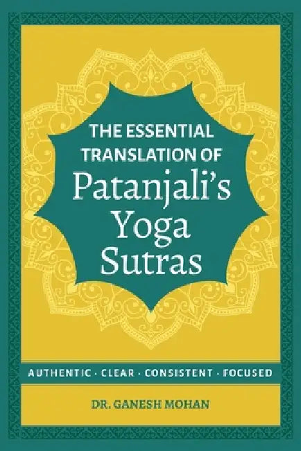The Essential Translation of Patanjali's Yoga Sutras: Authentic, Clear, Consistent, Focused by Ganesh Mohan