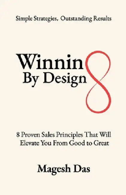 Winning By Design: 8 Proven Sales Principles That Will Elevate You from Good to Great by Magesh Das
