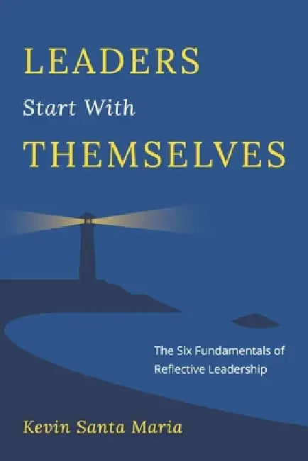 Leaders Start With Themselves: The Six Fundamentals of Reflective Leadership by Kevin Santa Maria
