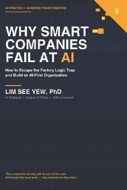 Why Smart Companies Fail at AI: How to Escape the Factory Logic Trap and Build an AIFirst Organization by See Yew Lim