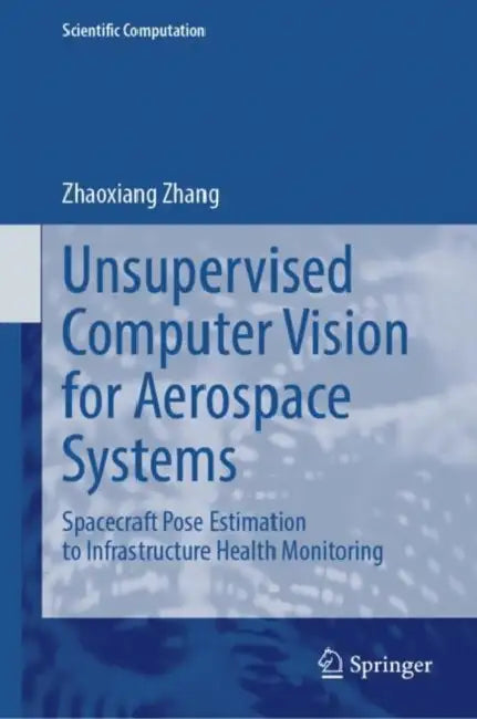 Unsupervised Computer Vision for Aerospace Systems: Spacecraft Pose Estimation to Infrastructure Health Monitoring by Zhaoxiang Zhang