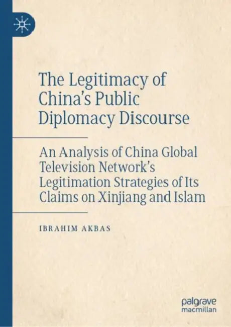 The Legitimacy of China’s Public Diplomacy Discourse: An Analysis of China Global Television Network's Legitimation Strategies of Its Claims on Xinjia by Ibrahim Akbas
