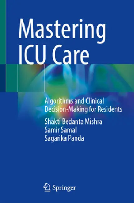Mastering ICU Care: Algorithms and Clinical Decision-Making for Residents by Shakti Bedanta Mishra, Samir Samal, Sagarika Panda