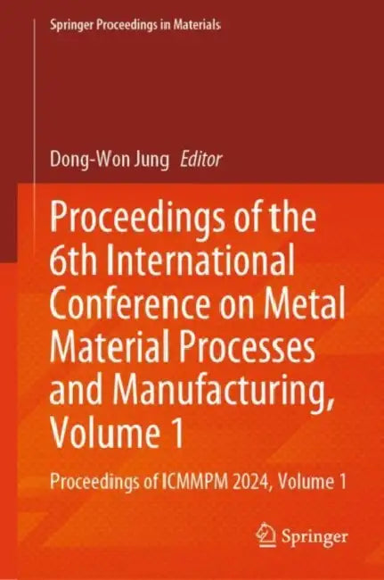 Proceedings of the 6th International Conference on Metal Material Processes and Manufacturing: Proceedings of Icmmpm 2024 by Dong-won Jung