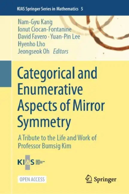 Categorical and Enumerative Aspects of Mirror Symmetry: A Tribute to the Life and Work of Professor Bumsig Kim by Nam-Gyu Kang, Ionut Ciocan-Fontanine, David Favero