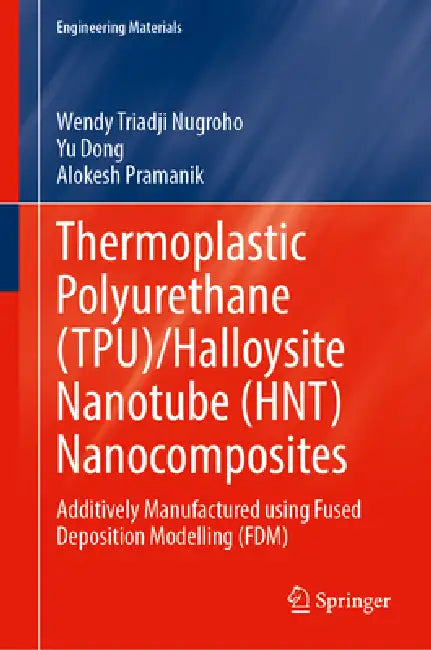 Thermoplastic Polyurethane (Tpu)/Halloysite Nanotube (Hnt) Nanocomposites: Additively Manufactured Using Fused Deposition Modelling (Fdm) by Wendy Triadji Nugroho, Yu Dong, Alokesh Pramanik