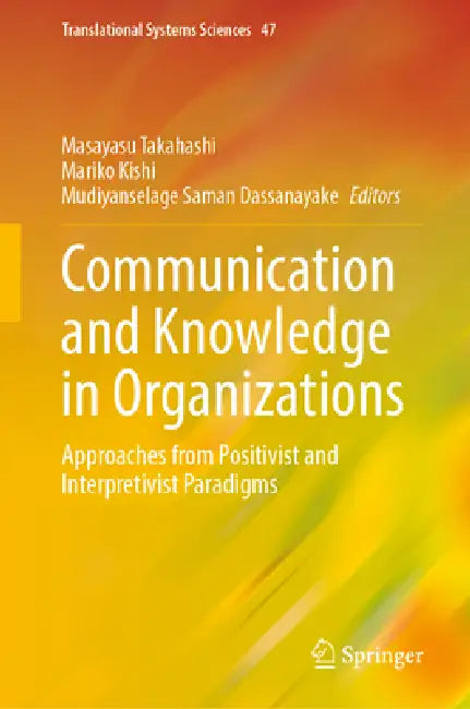 Communication and Knowledge in Organizations: Approaches from Positivist and Interpretivist Paradigms by Masayasu Takahashi, Mariko Kishi, Mudiyanselage Saman Dassanayake