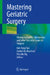 Mastering Geriatric Surgery: Managing Frailty, Sarcopenia, and Other Geriatric Issues in Surgery by Kok-Yang Tan