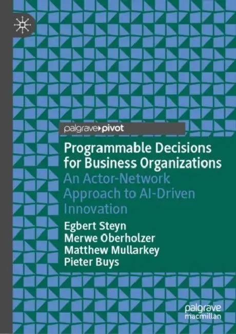 Programmable Decisions for Business Organizations: An Actor-Network Approach to Ai-Driven Innovation by Egbert Steyn