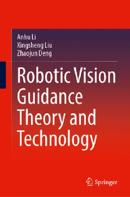 Robotic Vision Guidance Theory and Technology by Anhu Li