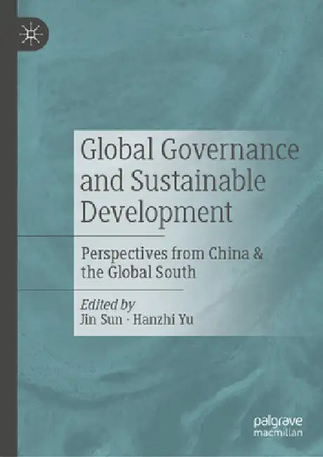 Global Governance and Sustainable Development: Perspectives from China & the Global South by Jin Sun, Hanzhi Yu