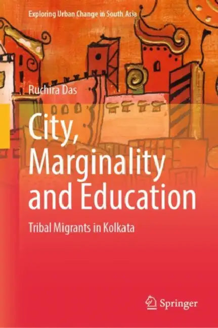 City, Marginality and Education: Tribal Migrants in Kolkata by Ruchira Das