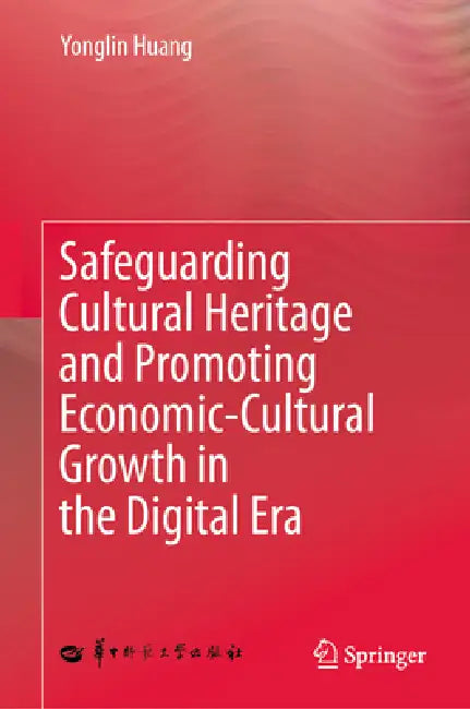 Safeguarding Cultural Heritage and Promoting Economic-Cultural Growth in the Digital Era by Yonglin Huang, Wang Jing, Wu Kun