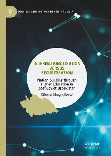 Internationalisation Versus Securitisation: Nation-Building Through Higher Education in Post-Soviet Uzbekistan by Dilnoza Ubaydullaeva