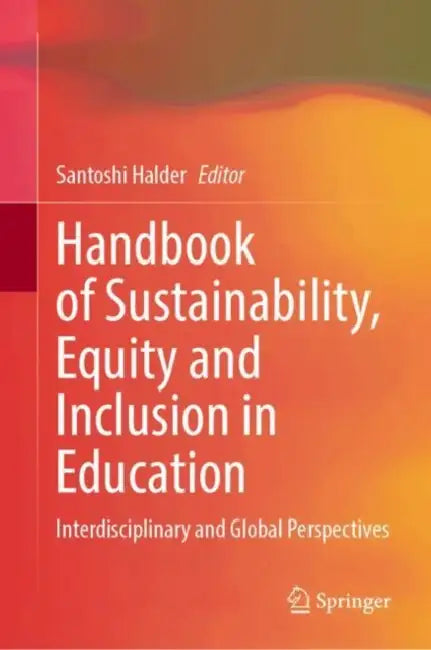 Handbook of Sustainability, Equity and Inclusion in Education: Interdisciplinary and Global Perspectives by Santoshi Halder