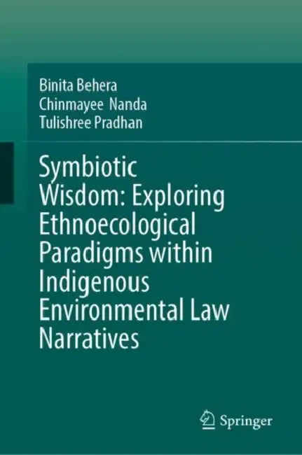Symbiotic Wisdom: Exploring Ethnoecological Paradigms Within Indigenous Environmental Law Narratives by Tulishree Pradhan, Chinmayee Nanda, Binita Behera