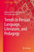 Trends in Persian Language, Literature, and Pedagogy by Mohammad Hossein Keshavarz