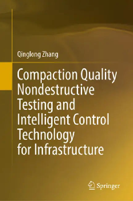 Compaction Quality Nondestructive Testing and Intelligent Control Technology for Infrastructure by Qinglong Zhang