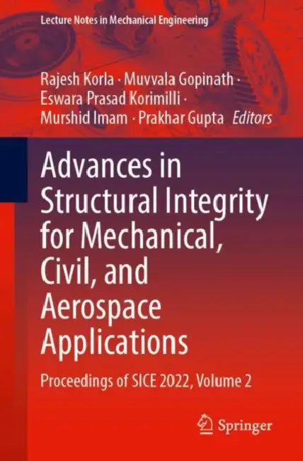 Advances in Structural Integrity for Mechanical, Civil, and Aerospace Applications: Proceedings of Sice 2022 by Rajesh Korla