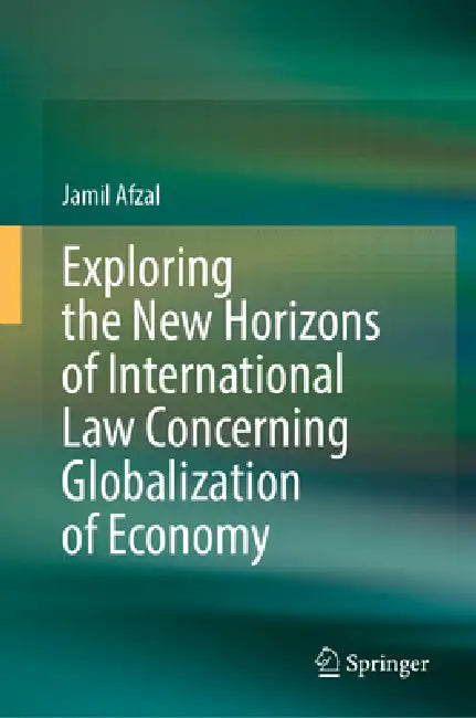 Exploring the New Horizons of International Law Concerning Globalization of Economy by Jamil Afzal